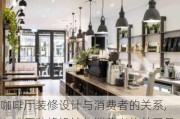咖啡厅装修设计与消费者的关系,咖啡厅装修设计与消费者的关系是什么